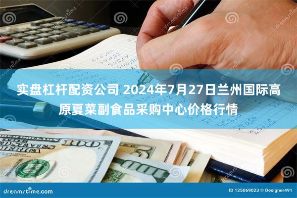 实盘杠杆配资公司 2024年7月27日兰州国际高原夏菜副