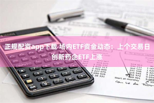 正规配资app下载 场内ETF资金动态：上个交易日创新药企ETF上涨