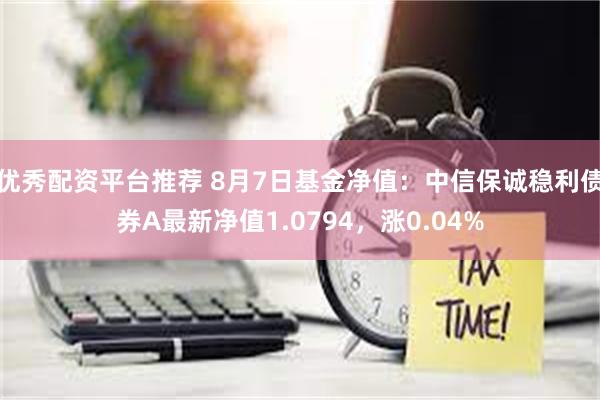 优秀配资平台推荐 8月7日基金净值：中信保诚稳利债券A最