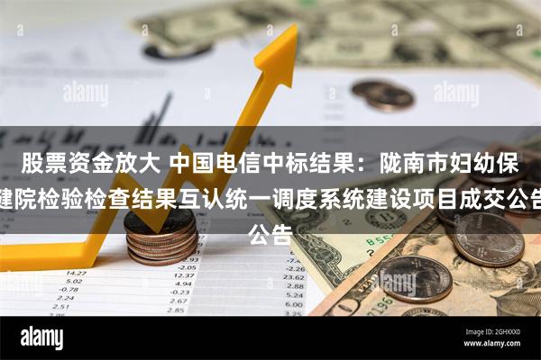 股票资金放大 中国电信中标结果：陇南市妇幼保健院检验检查结果