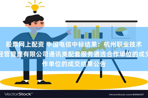 股票网上配资 中国电信中标结果：杭州职业技术学院资产经营管理