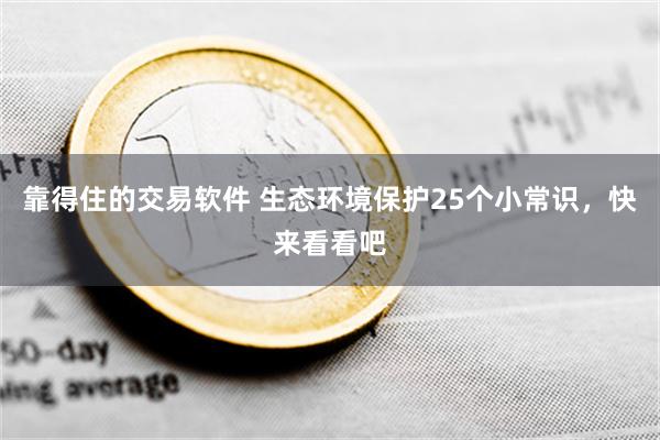 靠得住的交易软件 生态环境保护25个小常识，快来看看吧