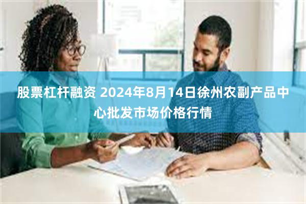 股票杠杆融资 2024年8月14日徐州农副产品中心批发市