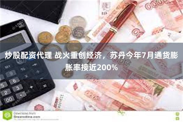 炒股配资代理 战火重创经济，苏丹今年7月通货膨胀率接近200%