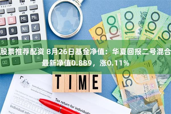 股票推荐配资 8月26日基金净值：华夏回报二号混合最新净