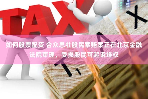 如何股票配资 合众思壮股民索赔案正在北京金融法院审理，受损股民可起诉维权