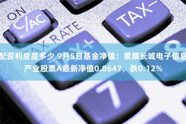 配资利息是多少 9月5日基金净值：景顺长城电子信息产业股票A最新净值0.8647，跌0.12%