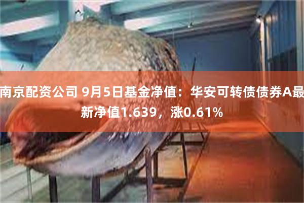 南京配资公司 9月5日基金净值：华安可转债债券A最新净值