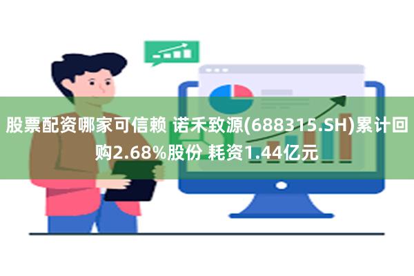 股票配资哪家可信赖 诺禾致源(688315.SH)累计回购2.68%股份 耗资1.44亿元