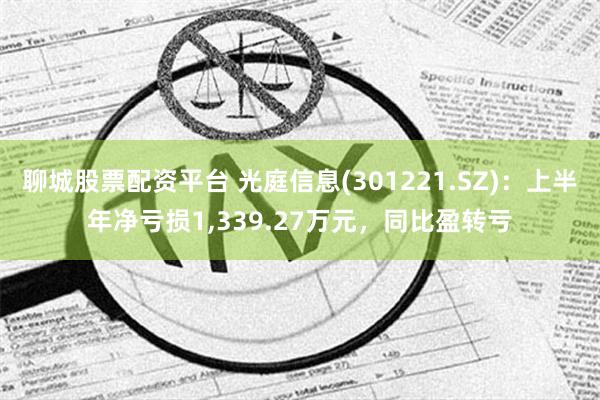 聊城股票配资平台 光庭信息(301221.SZ)：上半年净亏损1,339.27万元，同比盈转亏