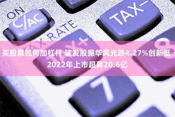 买股票如何加杠杆 破发股振华风光跌4.27%创新低 2022