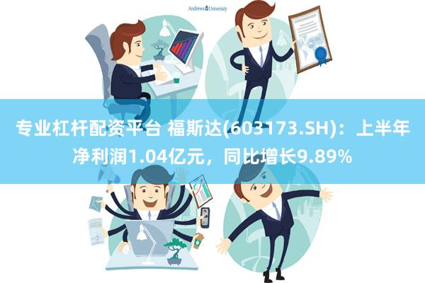 专业杠杆配资平台 福斯达(603173.SH)：上半年净利润1.04亿元，同比增长9.89%