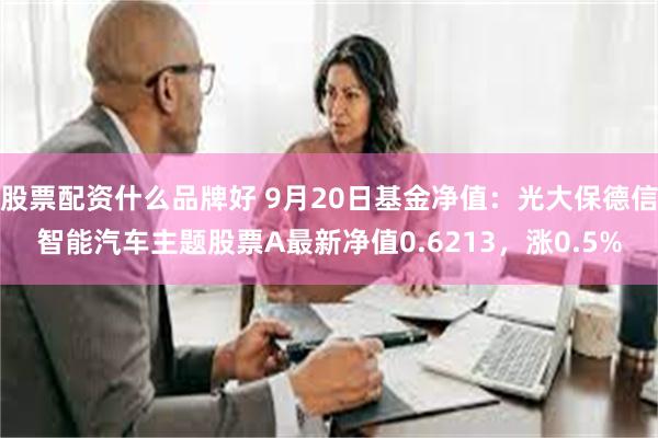 股票配资什么品牌好 9月20日基金净值：光大保德信智能汽车主题股票A最新净值0.6213，涨0.5%