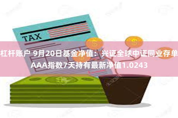 杠杆账户 9月20日基金净值：兴证全球中证同业存单AAA指数