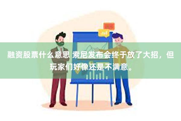 融资股票什么意思 索尼发布会终于放了大招，但玩家们好像还是不满意。