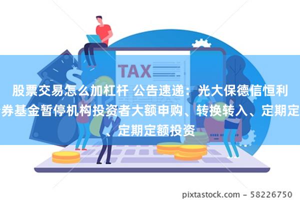 股票交易怎么加杠杆 公告速递：光大保德信恒利纯债债券基金