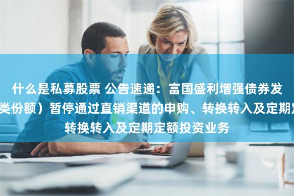 什么是私募股票 公告速递：富国盛利增强债券发起式基金（C