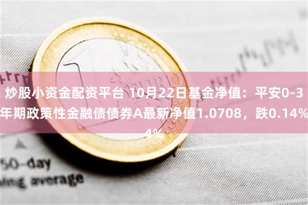 炒股小资金配资平台 10月22日基金净值：平安0-3年期