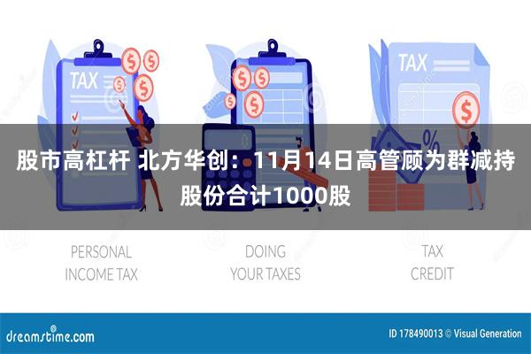 股市高杠杆 北方华创：11月14日高管顾为群减持股份合计