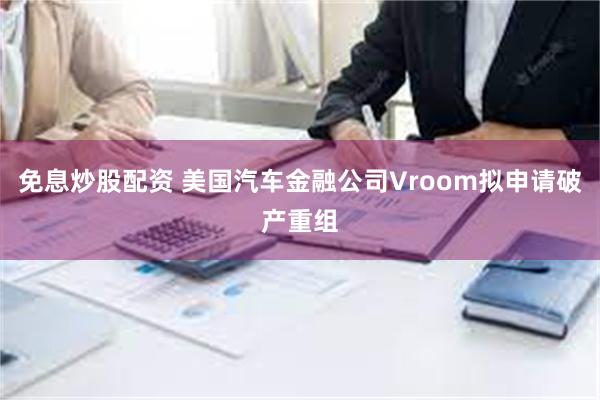 免息炒股配资 美国汽车金融公司Vroom拟申请破产重组