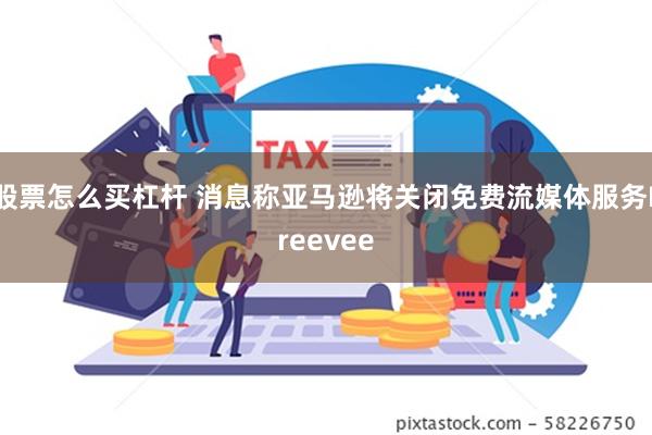 股票怎么买杠杆 消息称亚马逊将关闭免费流媒体服务Freevee