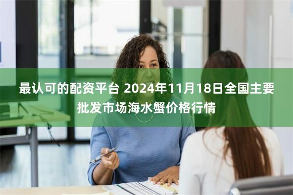 最认可的配资平台 2024年11月18日全国主要批发市场