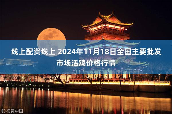 线上配资线上 2024年11月18日全国主要批发市场活鸡价格行情