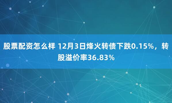 股票配资怎么样 12月3日烽火转债下跌0.15%，转股溢价率36.83%