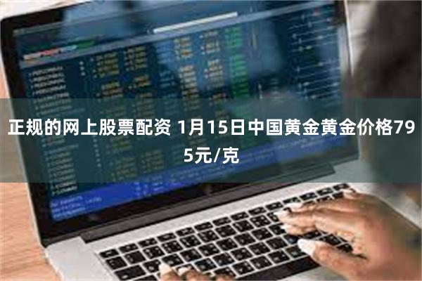 正规的网上股票配资 1月15日中国黄金黄金价格795元/克