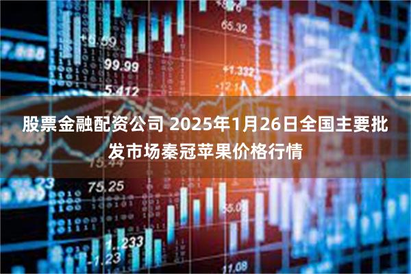 股票金融配资公司 2025年1月26日全国主要批发市场秦冠苹果价格行情