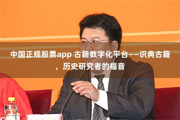 中国正规股票app 古籍数字化平台——识典古籍，历史研究者的福音