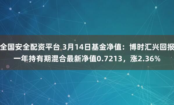 全国安全配资平台 3月14日基金净值：博时汇兴回报一年持有期混合最新净值0.7213，涨2.36%