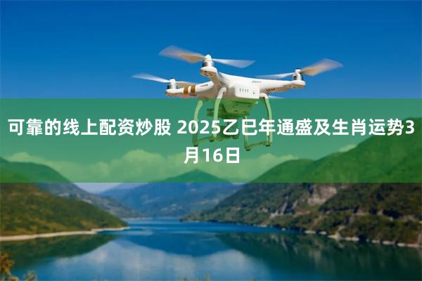 可靠的线上配资炒股 2025乙巳年通盛及生肖运势3月16日