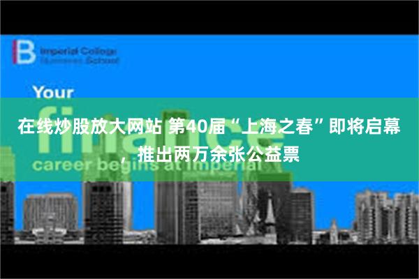 在线炒股放大网站 第40届“上海之春”即将启幕，推出两万余张公益票