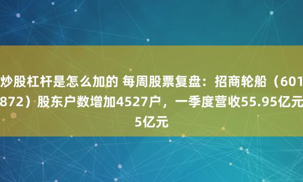 炒股杠杆是怎么加的 每周股票复盘：招商轮船（601872）股东户数增加4527户，一季度营收55.95亿元