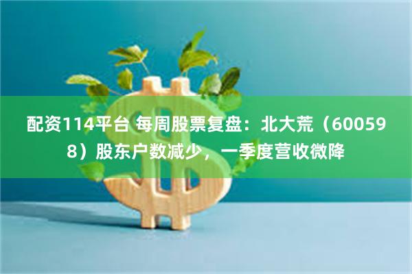 配资114平台 每周股票复盘：北大荒（600598）股东户数减少，一季度营收微降