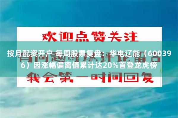 按月配资开户 每周股票复盘：华电辽能（600396）因涨幅偏离值累计达20%首登龙虎榜
