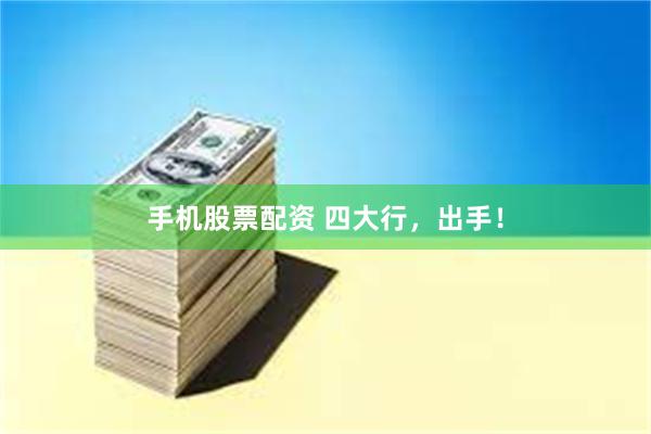 手机股票配资 四大行，出手！