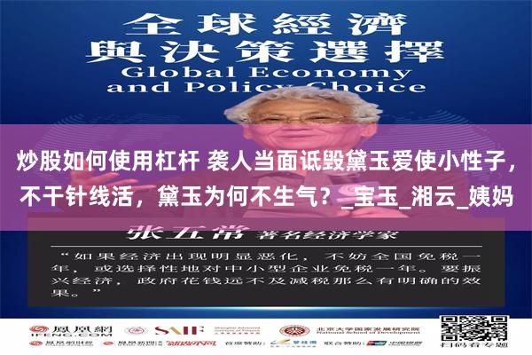 炒股如何使用杠杆 袭人当面诋毁黛玉爱使小性子,不干针线活,黛玉为何不生气?_宝玉_湘云_姨妈