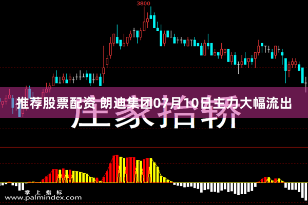 推荐股票配资 朗迪集团07月10日主力大幅流出