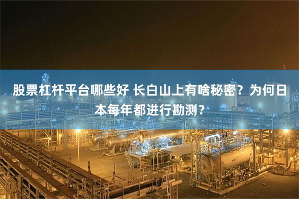 股票杠杆平台哪些好 长白山上有啥秘密?为何日本每年都进行勘测?