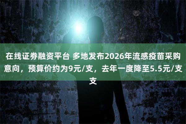 在线证劵融资平台 多地发布2026年流感疫苗采购意向，预算价约为9元/支，去年一度降至5.5元/支