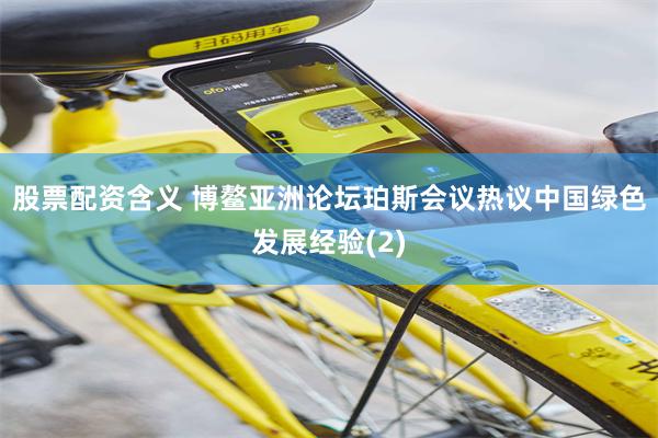 股票配资含义 博鳌亚洲论坛珀斯会议热议中国绿色发展经验(2)
