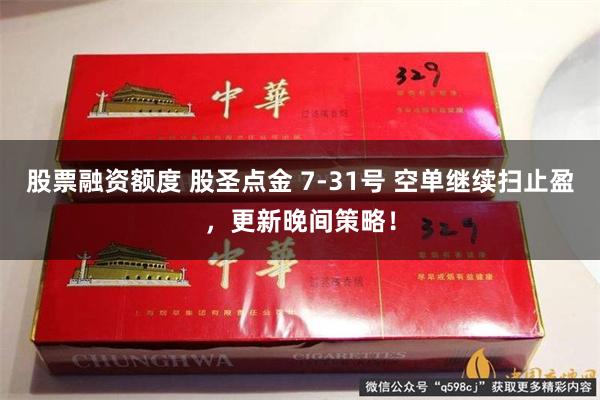 股票融资额度 股圣点金 7-31号 空单继续扫止盈，更新晚间策略！